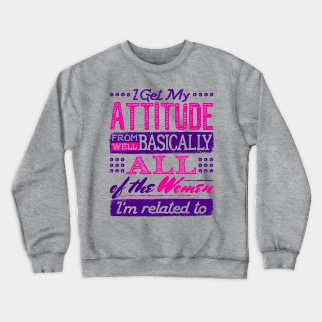 I Get My Attitude From All the Women I'm Related to Shirt Crewneck Sweatshirt by redbarron